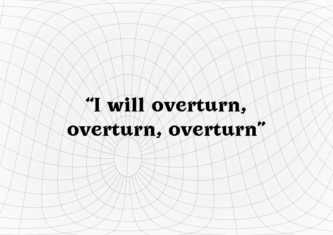 faint geometric pattern of gray lines on a gray background with the words, "I will overturn, overturn, overturn."