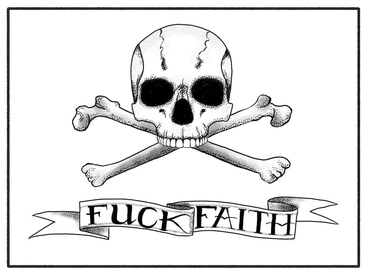 ink drawing of a skull and crossbones with the words, "fuck faith" in tattoo style lettering